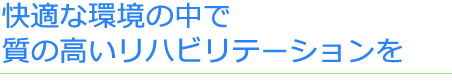 快適な環境の中で質の高いリハビリテーションを