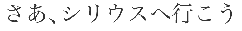 さあ、シリウスへ行こう